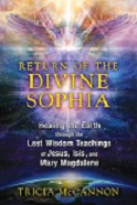 Return of the Divine Sophia: Healing the Earth through the Lost Wisdom Teachings of Jesus, Isis, and Mary Magdalene