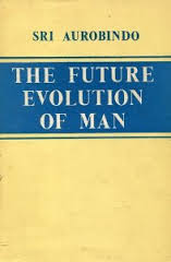Sri Aurobindo, The Future Evolution of Man